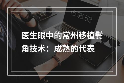 医生眼中的常州移植鬓角技术：成熟的代表