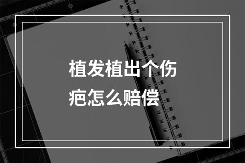 植发植出个伤疤怎么赔偿