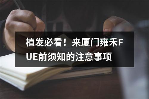 植发必看！来厦门雍禾FUE前须知的注意事项