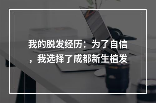 我的脱发经历：为了自信，我选择了成都新生植发