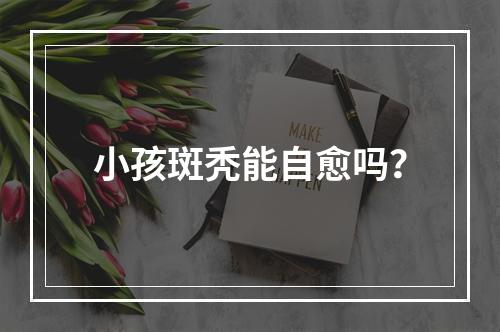 小孩斑秃能自愈吗？