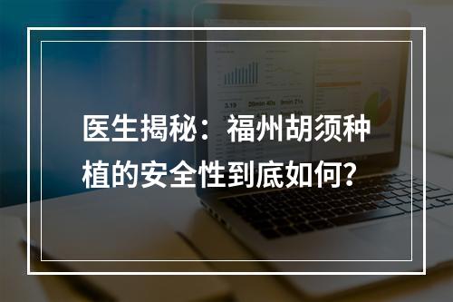 医生揭秘：福州胡须种植的安全性到底如何？