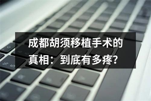 成都胡须移植手术的真相：到底有多疼？