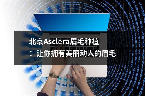 北京Asclera眉毛种植：让你拥有美丽动人的眉毛