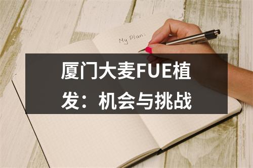 厦门大麦FUE植发：机会与挑战