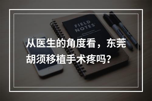 从医生的角度看，东莞胡须移植手术疼吗？