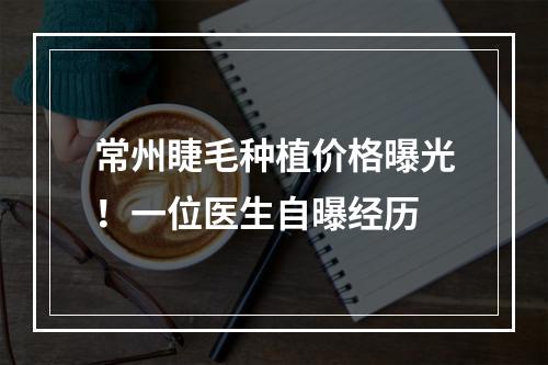 常州睫毛种植价格曝光！一位医生自曝经历