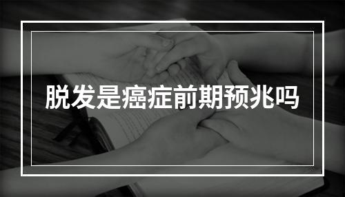 脱发是癌症前期预兆吗