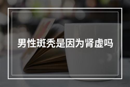 男性斑秃是因为肾虚吗