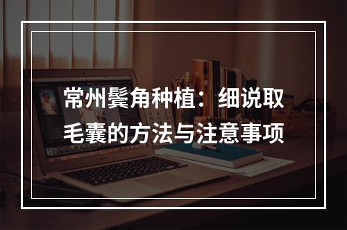 常州鬓角种植：细说取毛囊的方法与注意事项