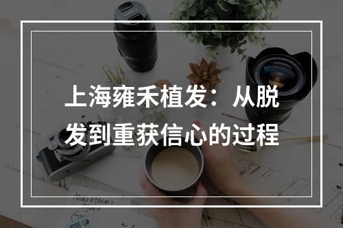 上海雍禾植发：从脱发到重获信心的过程