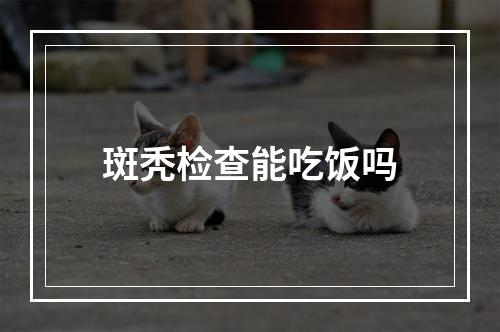 斑秃检查能吃饭吗