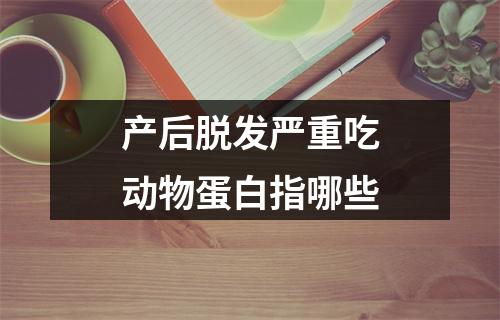 产后脱发严重吃动物蛋白指哪些