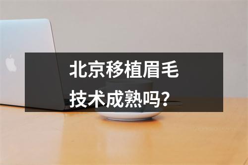 北京移植眉毛技术成熟吗？