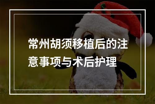 常州胡须移植后的注意事项与术后护理