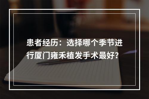 患者经历：选择哪个季节进行厦门雍禾植发手术最好？