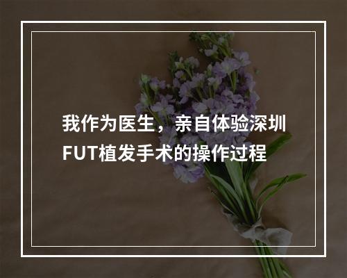 我作为医生，亲自体验深圳FUT植发手术的操作过程