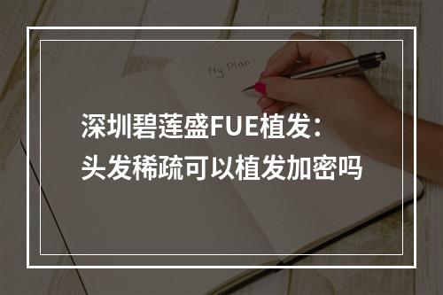 深圳碧莲盛FUE植发：头发稀疏可以植发加密吗