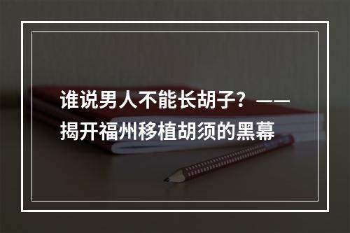 谁说男人不能长胡子？——揭开福州移植胡须的黑幕