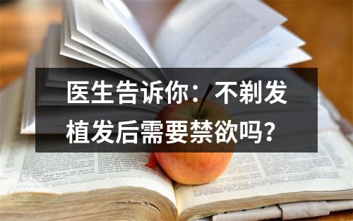 医生告诉你：不剃发植发后需要禁欲吗？