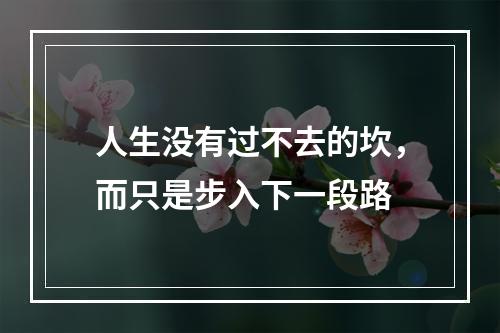 人生没有过不去的坎，而只是步入下一段路