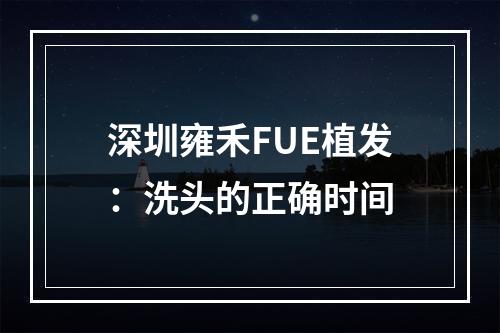 深圳雍禾FUE植发：洗头的正确时间