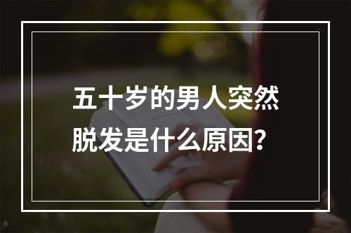 五十岁的男人突然脱发是什么原因？