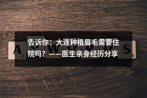 告诉你：大连种植眉毛需要住院吗？——医生亲身经历分享