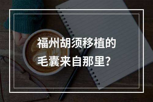 福州胡须移植的毛囊来自那里？