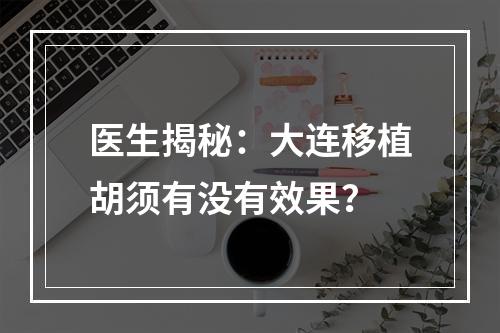 医生揭秘：大连移植胡须有没有效果？