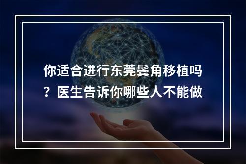 你适合进行东莞鬓角移植吗？医生告诉你哪些人不能做