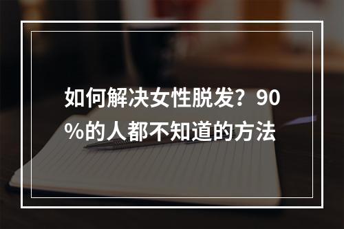 如何解决女性脱发？90%的人都不知道的方法