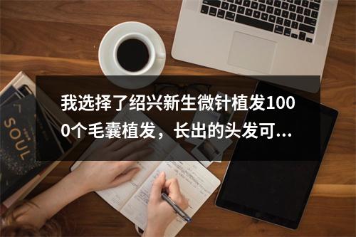 我选择了绍兴新生微针植发1000个毛囊植发，长出的头发可以覆盖多大面积