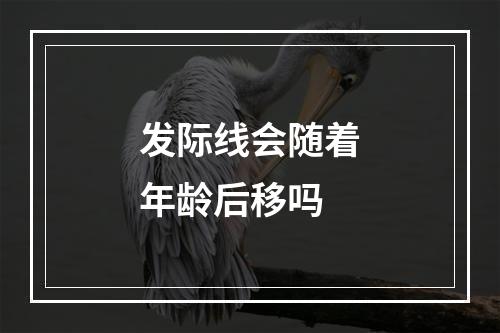 发际线会随着年龄后移吗