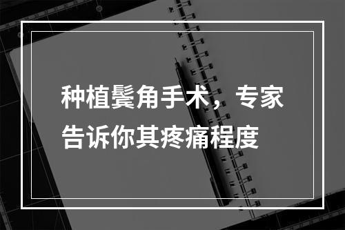 种植鬓角手术，专家告诉你其疼痛程度