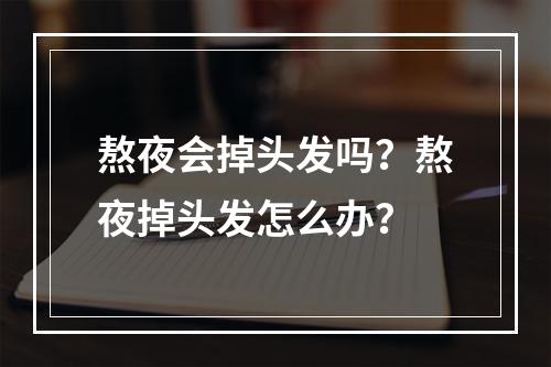 熬夜会掉头发吗？熬夜掉头发怎么办？