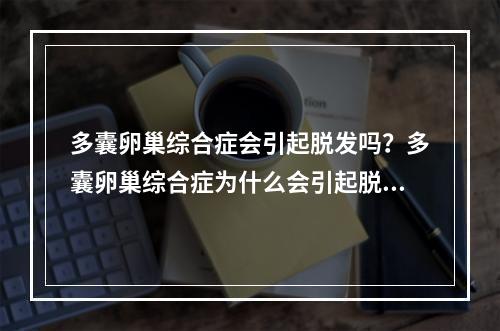 多囊卵巢综合症会引起脱发吗？多囊卵巢综合症为什么会引起脱发？