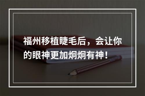 福州移植睫毛后，会让你的眼神更加炯炯有神！