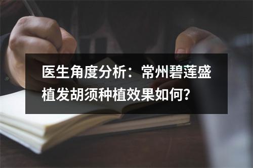 医生角度分析：常州碧莲盛植发胡须种植效果如何？