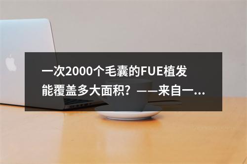 一次2000个毛囊的FUE植发能覆盖多大面积？——来自一名医生的解答