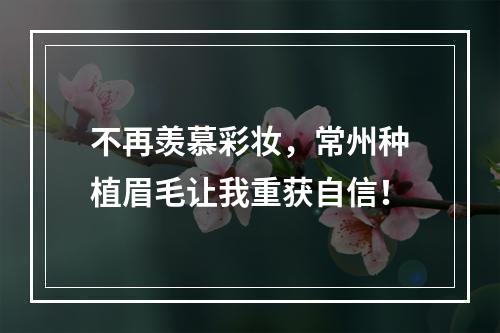 不再羡慕彩妆，常州种植眉毛让我重获自信！