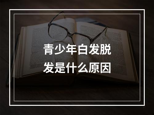 青少年白发脱发是什么原因