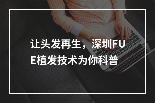 让头发再生，深圳FUE植发技术为你科普