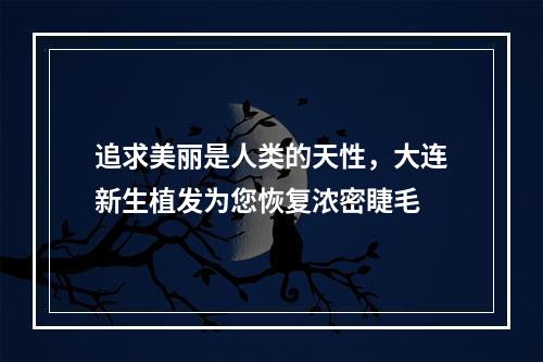 追求美丽是人类的天性，大连新生植发为您恢复浓密睫毛