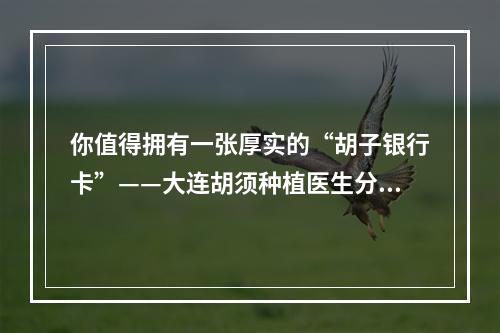 你值得拥有一张厚实的“胡子银行卡”——大连胡须种植医生分享之路