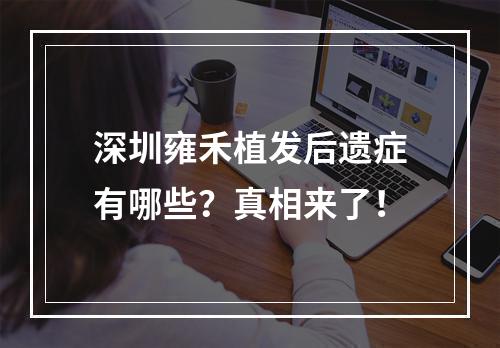 深圳雍禾植发后遗症有哪些？真相来了！