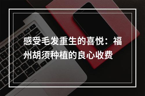 感受毛发重生的喜悦：福州胡须种植的良心收费