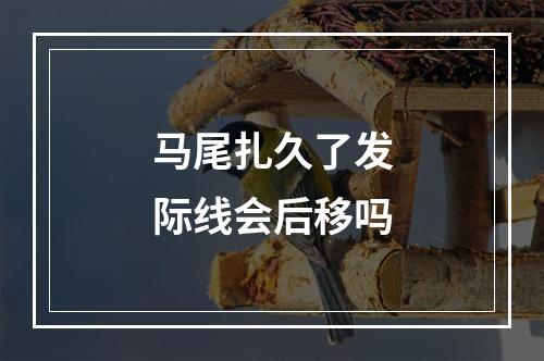 马尾扎久了发际线会后移吗