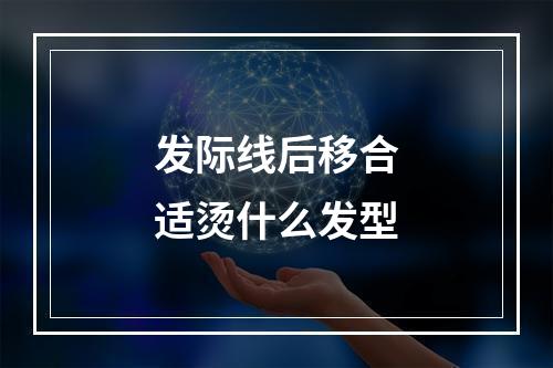 发际线后移合适烫什么发型