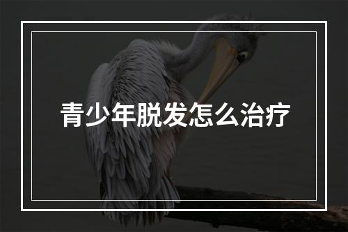 青少年脱发怎么治疗